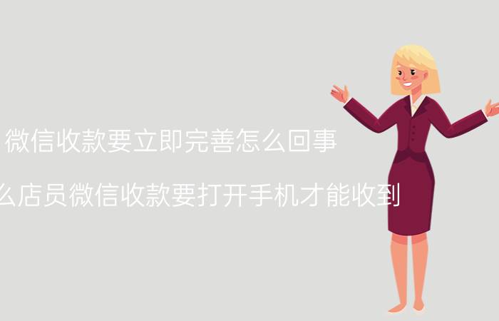 微信收款要立即完善怎么回事 为什么店员微信收款要打开手机才能收到？